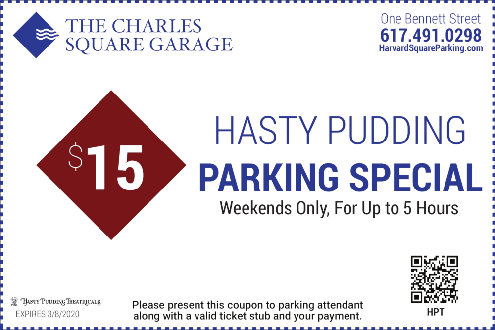 The Charles Square Garage One Bennett Street 617-491-0298 $15 Hasty Pudding Parking Special Weekends Only For Up to 5 Hours Please present this coupon to parking attendant along with a valid ticket stub and your payment Expires 12/31/2020
